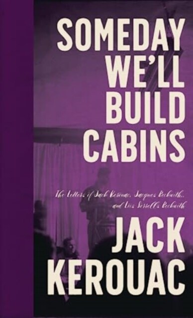Someday Well Build Cabins: The Letters of Jack Kerouac, Jacques Beckwith, and Lois Sorrells Beckwith (Hardcover)