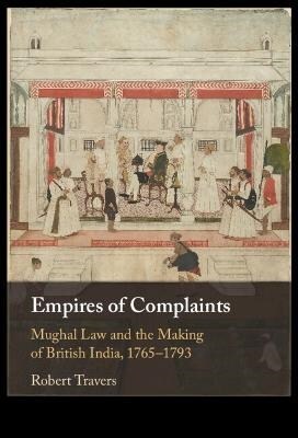 Empires of Complaints : Mughal Law and the Making of British India, 1765-1793 (Hardcover, New ed)