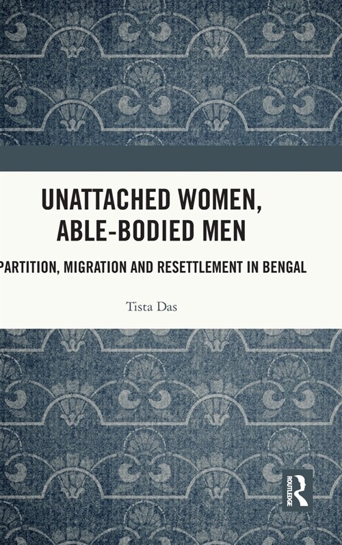 Unattached Women, Able-Bodied Men : Partition, Migration and Resettlement in Bengal (Hardcover)