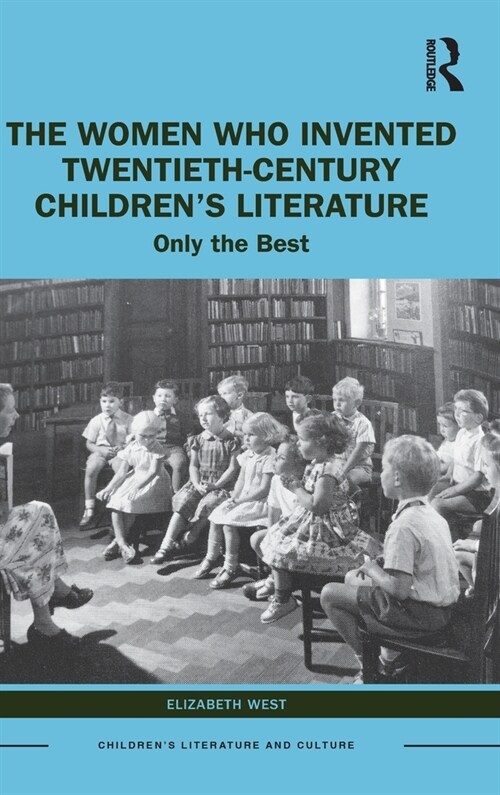 The Women Who Invented Twentieth-Century Children’s Literature : Only the Best (Hardcover)