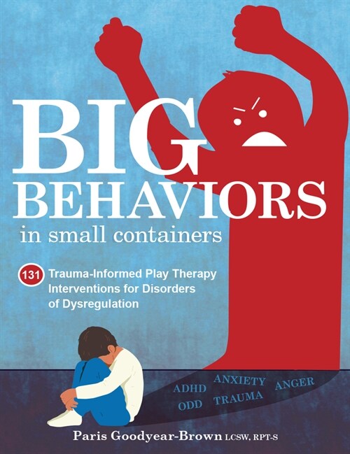Big Behaviors in Small Containers: 131 Trauma-Informed Play Therapy Interventions for Disorders of Dysregulation (Paperback)