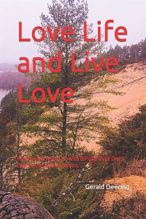 Love Life and Live Love: Poetry and Living Life with BiPolar Type One, Depression, and Addiction. (Paperback)