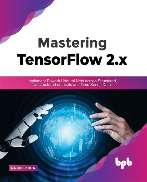 Mastering TensorFlow 2.x: Implement Powerful Neural Nets across Structured, Unstructured datasets and Time Series Data (Paperback)