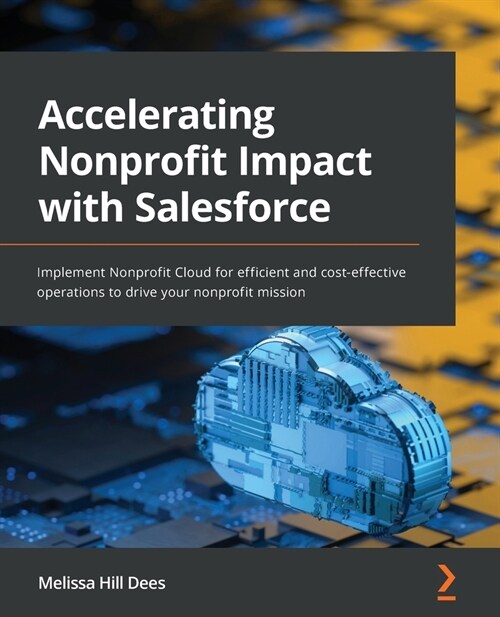 Accelerating Nonprofit Impact with Salesforce : Implement Nonprofit Cloud for efficient and cost-effective operations to drive your nonprofit mission (Paperback)