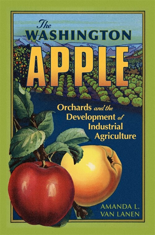 The Washington Apple: Orchards and the Development of Industrial Agriculture (Hardcover)