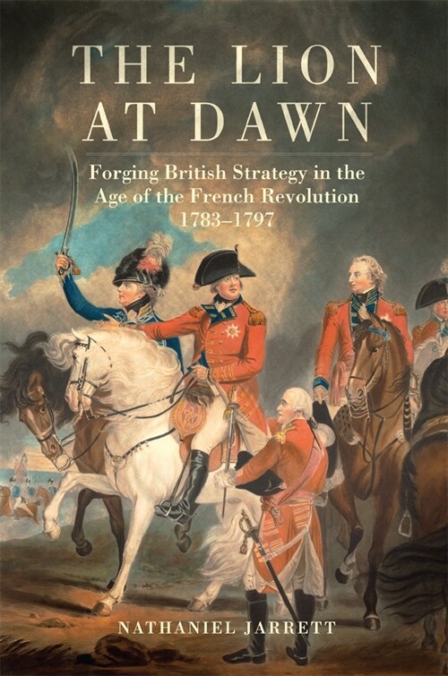 The Lion at Dawn: Forging British Strategy in the Age of the French Revolution, 1783-1797 (Hardcover)
