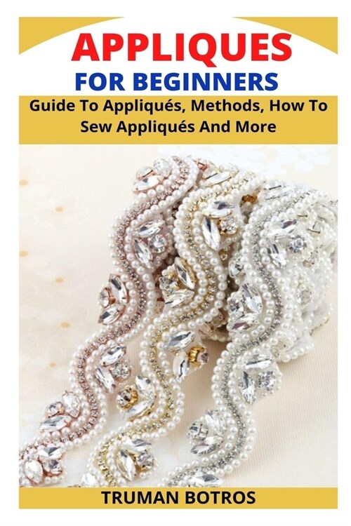 Appliques for Beginners: Guide To Appliqu?, Methods, How To Sew Appliqu? And More (Paperback)