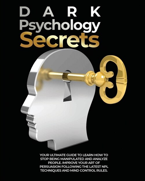 Dark Psychology Secrets: Your Ultimate Guide to Learn How to Stop Being Manipulated and Analyze People, Improve Your Art of Persuasion Followin (Paperback)
