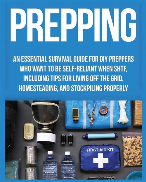 Prepping: An Essential Survival Guide for DIY Preppers who Want to Be Self-Reliant When SHTF, Including Tips for Living Off the (Paperback)