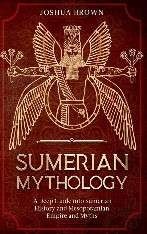 Sumerian Mythology: A Deep Guide into Sumerian History and Mesopotamian Empire and Myths (Hardcover)