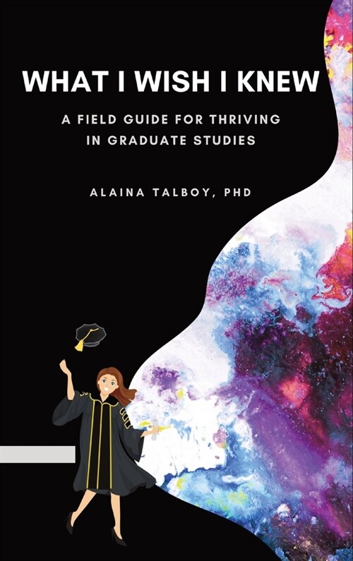 What I Wish I Knew: A Field Guide for Thriving in Graduate Studies (Hardcover)