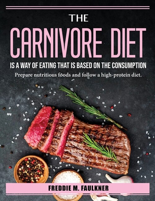 The Carnivore Diet is a way of eating that is based on the consumption: Prepare nutritious foods and follow a high-protein diet. (Paperback)