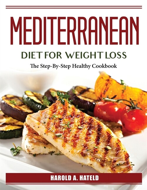 Mediterranean Diet For Weight Loss: The Step-By-Step Healthy Cookbook (Paperback)