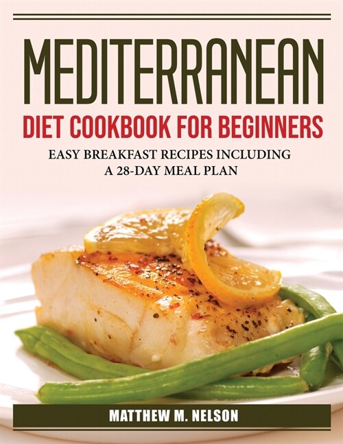 Mediterranean Diet Cookbook for Beginners: Easy Breakfast Recipes Including a 28-Day Meal Plan (Paperback)