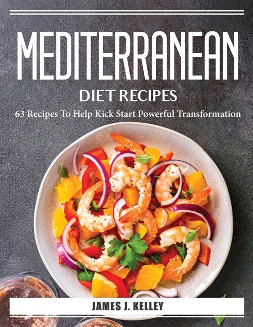 Mediterranean Diet Recipes: 63 Recipes To Help Kick Start Powerful Transformation (Paperback)