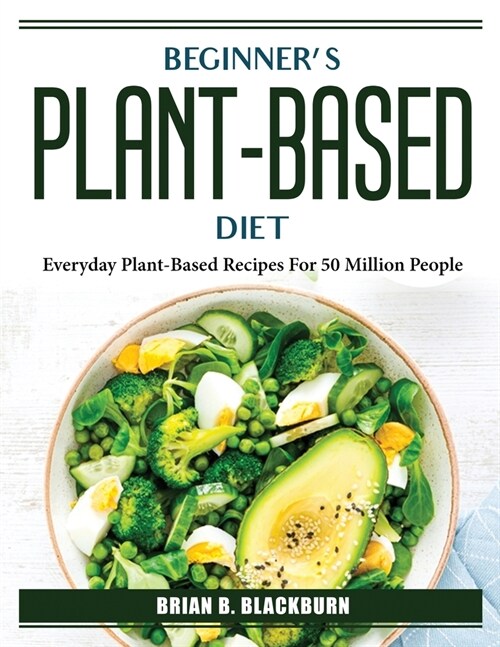 Beginners plant-based diet: Everyday Plant-Based Recipes For 50 Million People (Paperback)