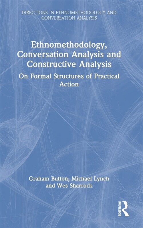 Ethnomethodology, Conversation Analysis and Constructive Analysis : On Formal Structures of Practical Action (Hardcover)