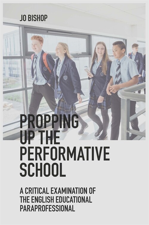 Propping up the Performative School : A Critical Examination of the English Educational Paraprofessional (Hardcover)