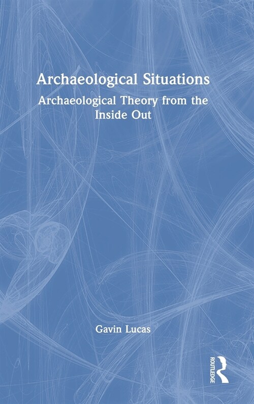 Archaeological Situations : Archaeological Theory from the Inside Out (Hardcover)