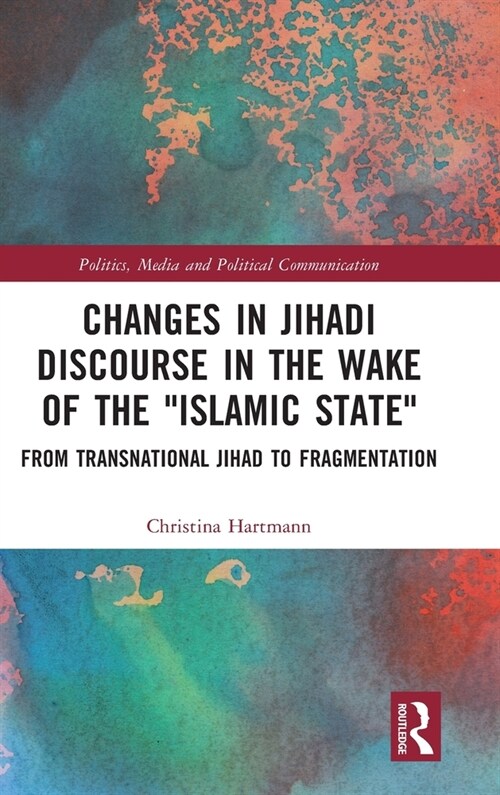 Changes in Jihadi Discourse in the Wake of the Islamic State : From Transnational Jihad to Fragmentation (Hardcover)