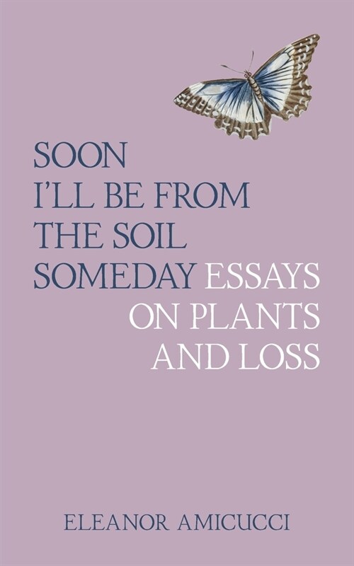 Soon Ill Be from the Soil Someday: Essays on Plants and Loss (Paperback)