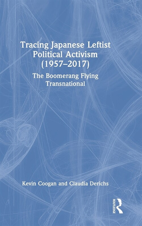 Tracing Japanese Leftist Political Activism (1957 – 2017) : The Boomerang Flying Transnational (Hardcover)