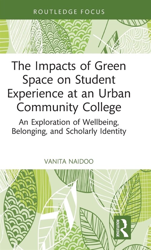 The Impacts of Green Space on Student Experience at an Urban Community College : An Exploration of Wellbeing, Belonging, and Scholarly Identity (Hardcover)