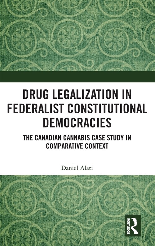 Drug Legalization in Federalist Constitutional Democracies : The Canadian Cannabis Case Study in Comparative Context (Hardcover)