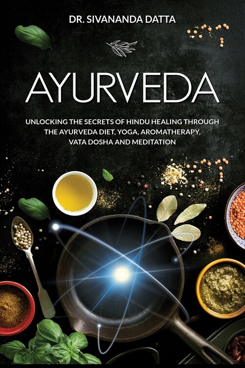 Ayurveda: Unlocking the Secrets of Hindu Healing Through the Ayurveda Diet, Yoga, Aromatherapy, Vata Dosha and Meditation (Paperback)