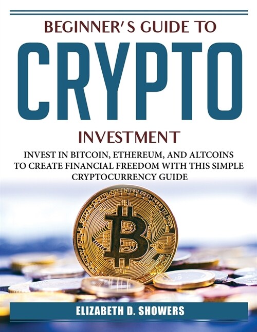 Beginners Guide to Crypto Investment: Invest in Bitcoin, Ethereum, and Altcoins to Create Financial Freedom with This Simple Cryptocurrency Guide (Paperback)