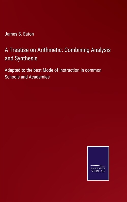 A Treatise on Arithmetic: Combining Analysis and Synthesis: Adapted to the best Mode of Instruction in common Schools and Academies (Hardcover)