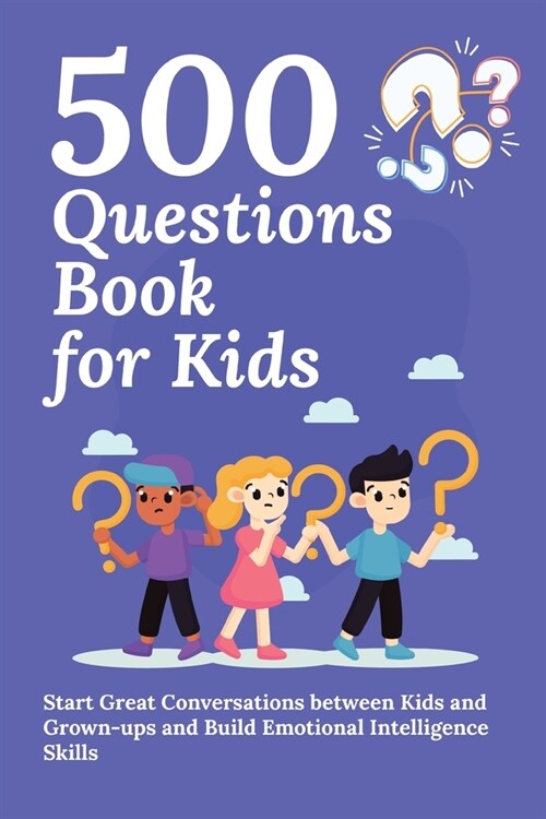 500 Questions Book for Kids: Questions to Start Great Conversations between Kids and Grown-ups and Build Emotional Intelligence Skills. Uplifting Q (Paperback)