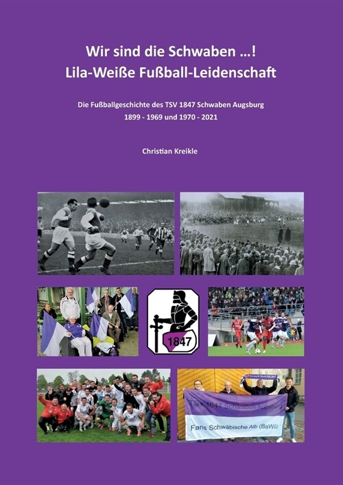 Wir sind die Schwaben ...! Lila-Wei? Fu?all-Leidenschaft: Die Fu?allgeschichte des TSV 1847 Schwaben Augsburg 1899 - 1969 und 1970 - 2021 (Paperback)