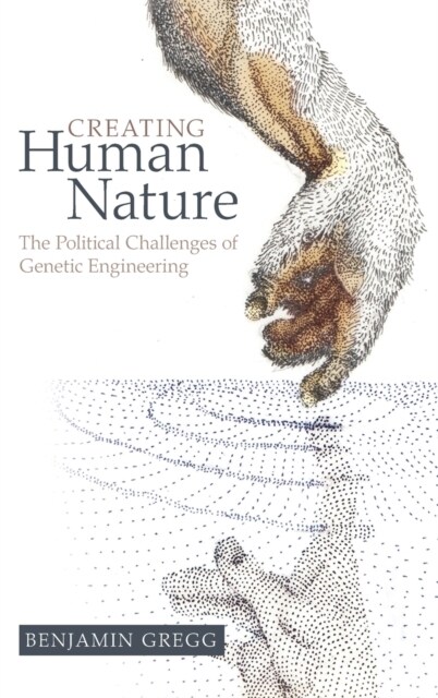 Creating Human Nature : The Political Challenges of Genetic Engineering (Hardcover)