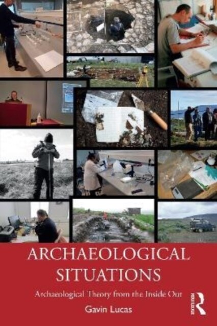 Archaeological Situations : Archaeological Theory from the Inside Out (Paperback)