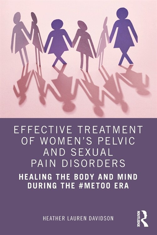 Effective Treatment of Women’s Pelvic and Sexual Pain Disorders : Healing the Body and Mind During the #MeToo Era (Paperback)