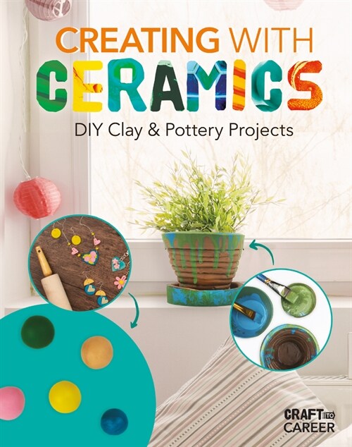 Creating with Ceramics: DIY Clay & Pottery Projects: DIY Clay & Pottery Projects (Library Binding)