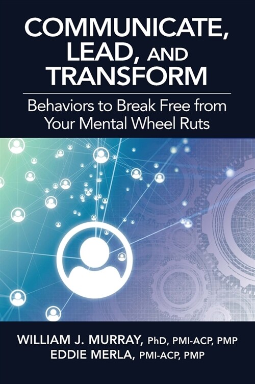 Communicate, Lead, and Transform: Behaviors to Break Free from Your Mental Wheel Ruts (Paperback)