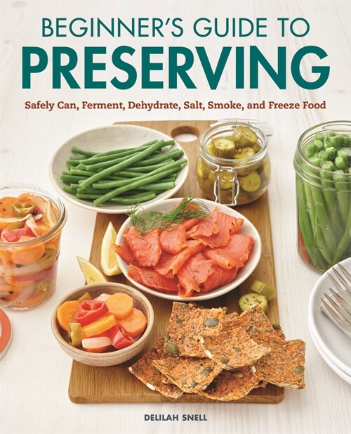 Beginners Guide to Preserving: Safely Can, Ferment, Dehydrate, Salt, Smoke, and Freeze Food (Paperback)