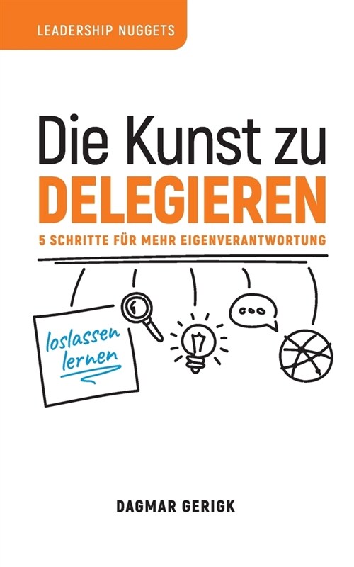 Die Kunst zu Delegieren - loslassen lernen: 5 Schritte f? mehr Eigenverantwortung (Paperback)