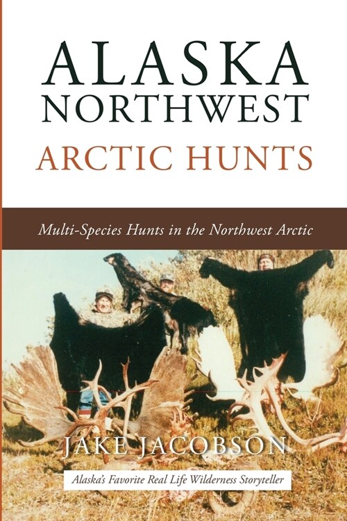 Alaska Northwest Arctic Hunts: Multi-Species Hunts in the Northwest Arctic (Paperback)