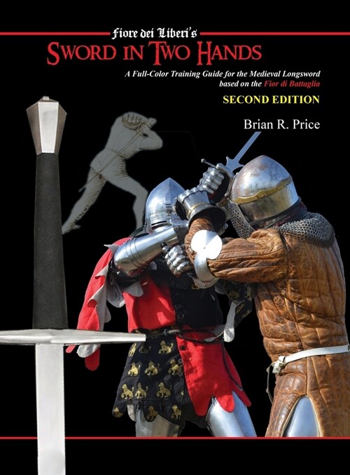 Sword in Two Hands: A Full-Color Modern Training Guide based on the Fior di Battaglia of Fiori dei Liberi (Hardcover)