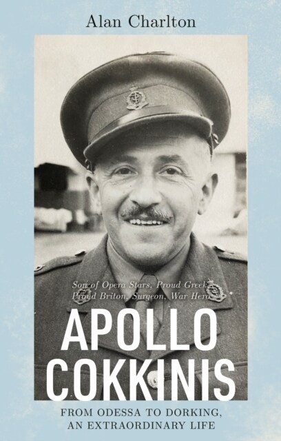 Apollo Cokkinis - from Odessa to Dorking, an Extraordinary Life : Son of Opera Stars, Proud Greek, Proud Briton, Surgeon, War Hero (Paperback)