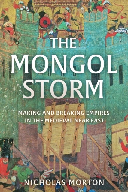 The Mongol Storm : Making and Breaking Empires in the Medieval Near East (Paperback)