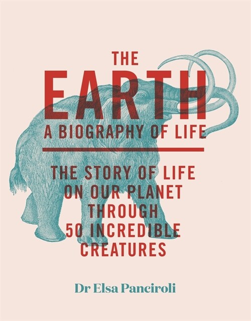 The Earth : A Biography of Life: The Story of Life On Our Planet through 47 Incredible Organisms (Hardcover)