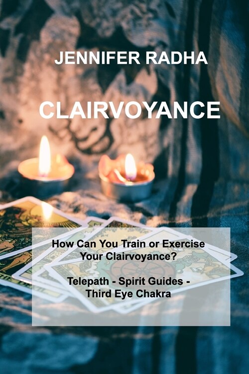 Clairvoyance: How Can You Train or Exercise Your Clairvoyance? Telepath - Spirit Guides - Third Eye Chakra (Paperback)