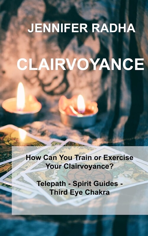 Clairvoyance: How Can You Train or Exercise Your Clairvoyance? Telepath - Spirit Guides - Third Eye Chakra (Hardcover)
