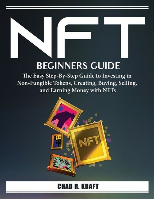 Nft for Beginners: The Easy Step-By-Step Guide to Investing in Non-Fungible Tokens, Creating, Buying, Selling, and Earning Money with NFT (Paperback)