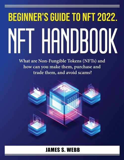 Beginners Guide to NFT 2022. NFT Handbook: What are Non-Fungible Tokens (NFTs) and how can you make them, purchase and trade them, and avoid scams? (Paperback)