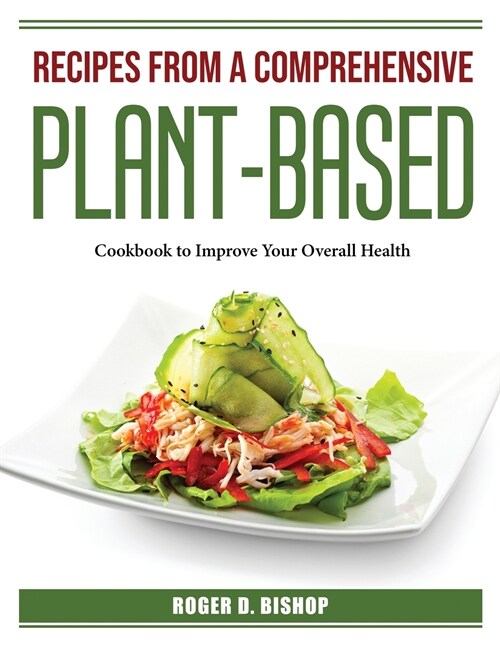 Recipes from a Comprehensive Plant-Based: Cookbook to Improve Your Overall Health (Paperback)